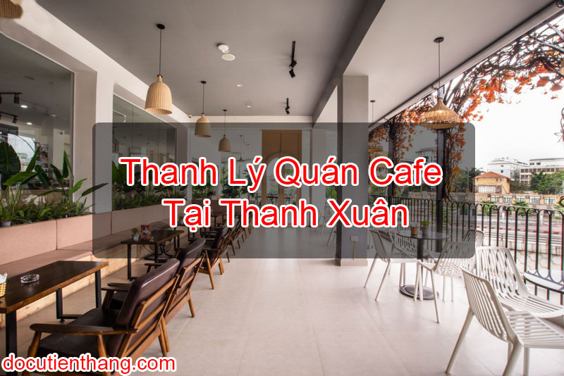Thanh Lý Quán Cafe Tại Thanh Xuân